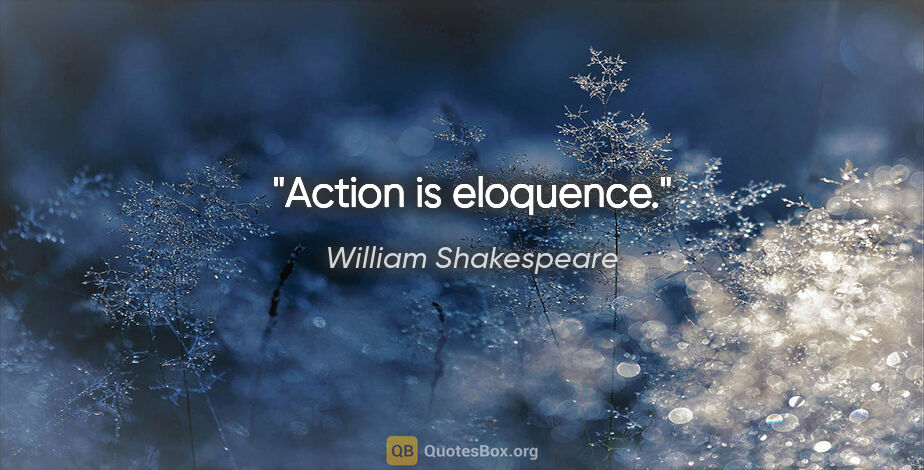 William Shakespeare quote: "Action is eloquence."