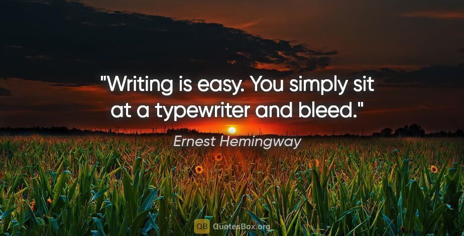 Ernest Hemingway quote: "Writing is easy. You simply sit at a typewriter and bleed."