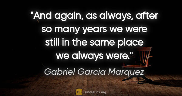 Gabriel Garcia Marquez quote: "And again, as always, after so many years we were still in the..."