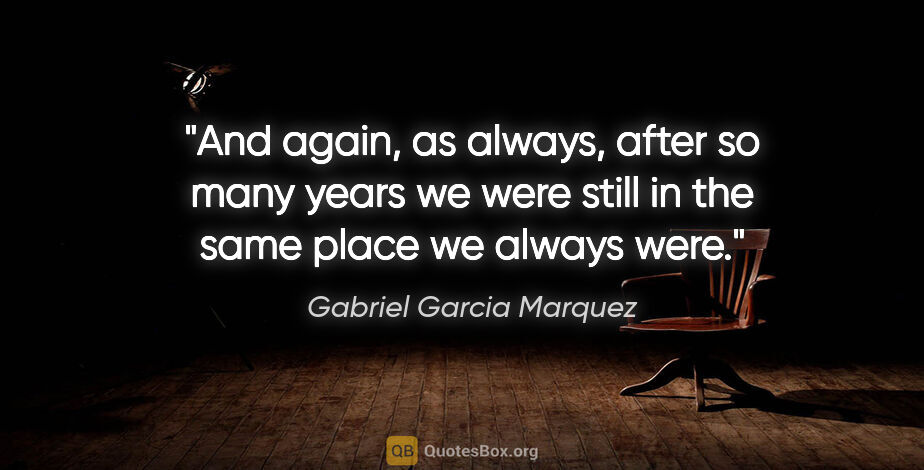 Gabriel Garcia Marquez quote: "And again, as always, after so many years we were still in the..."