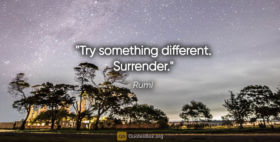 Rumi quote: "Try something different. Surrender."