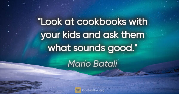 Mario Batali quote: "Look at cookbooks with your kids and ask them what sounds good."