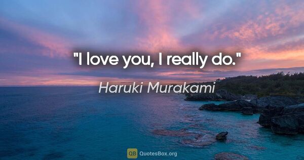 Haruki Murakami quote: "I love you, I really do."