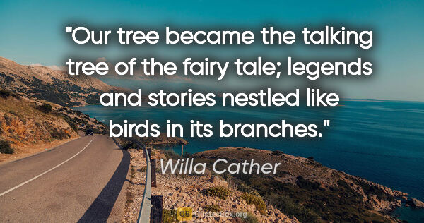 Willa Cather quote: "Our tree became the talking tree of the fairy tale; legends..."