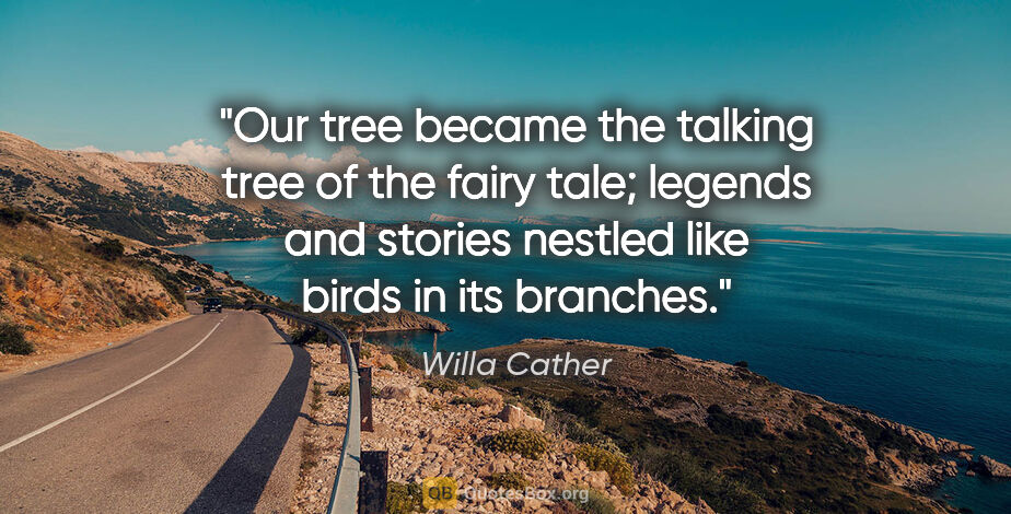 Willa Cather quote: "Our tree became the talking tree of the fairy tale; legends..."