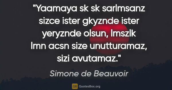 Simone de Beauvoir quote: "Yaamaya sk sk sarlmsanz sizce ister gkyznde ister yeryznde..."