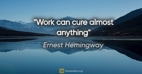 Ernest Hemingway quote: "Work can cure almost anything"