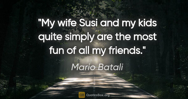 Mario Batali quote: "My wife Susi and my kids quite simply are the most fun of all..."