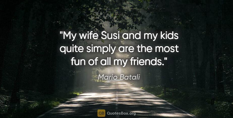 Mario Batali quote: "My wife Susi and my kids quite simply are the most fun of all..."