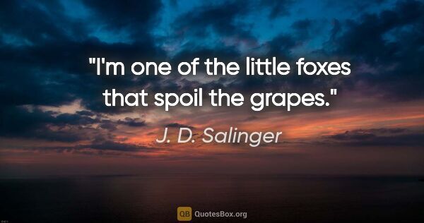 J. D. Salinger quote: "I'm one of the little foxes that spoil the grapes."