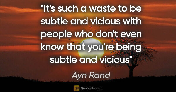 Ayn Rand quote: "It's such a waste to be subtle and vicious with people who..."