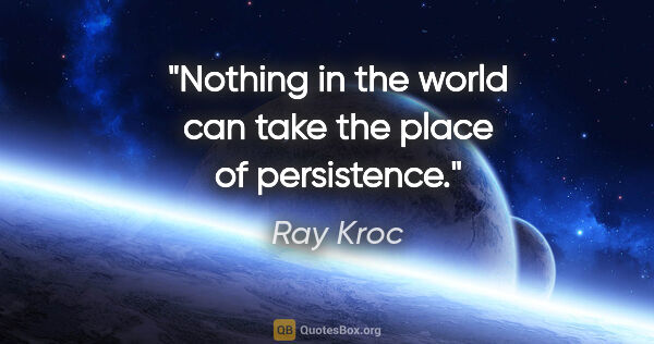 Ray Kroc quote: "Nothing in the world can take the place of persistence."
