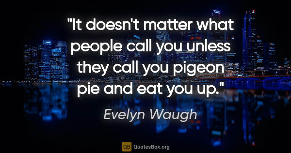 Evelyn Waugh quote: "It doesn't matter what people call you unless they call you..."