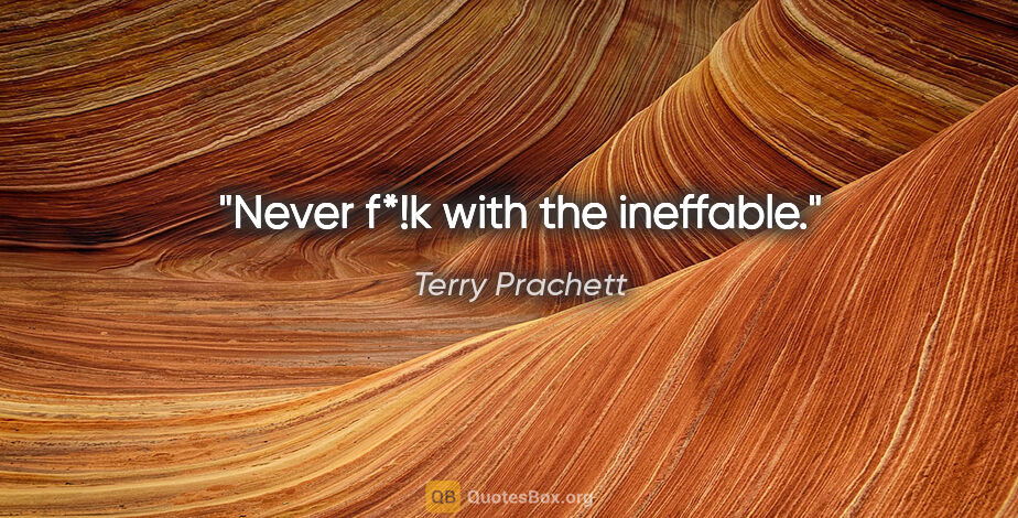 Terry Prachett quote: "Never f*!k with the ineffable."