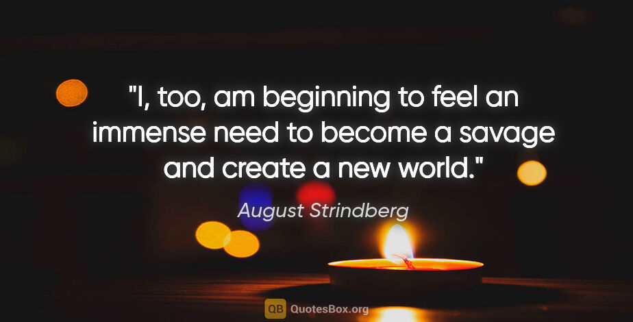 August Strindberg quote: "I, too, am beginning to feel an immense need to become a..."