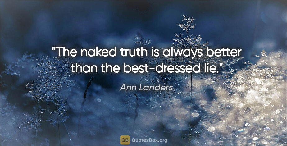 Ann Landers quote: "The naked truth is always better than the best-dressed lie."