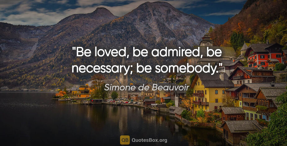 Simone de Beauvoir quote: "Be loved, be admired, be necessary; be somebody."