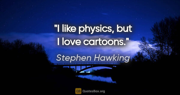 Stephen Hawking quote: "I like physics, but I love cartoons."