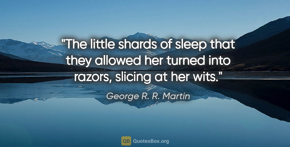 George R. R. Martin quote: "The little shards of sleep that they allowed her turned into..."