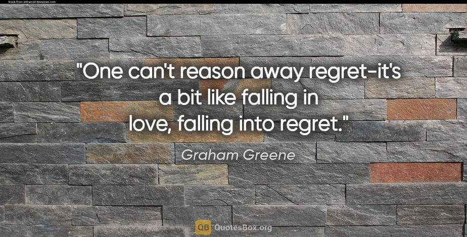 Graham Greene quote: "One can't reason away regret-it's a bit like falling in love,..."
