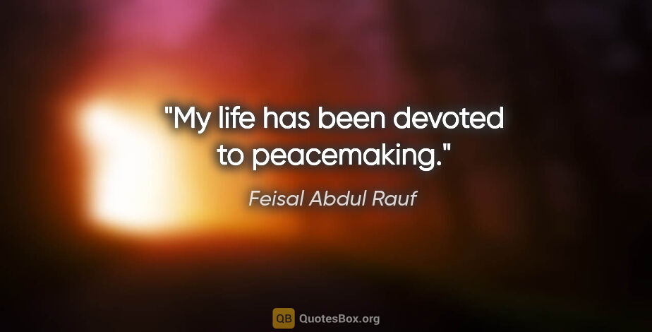 Feisal Abdul Rauf quote: "My life has been devoted to peacemaking."