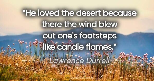 Lawrence Durrell quote: "He loved the desert because there the wind blew out one's..."