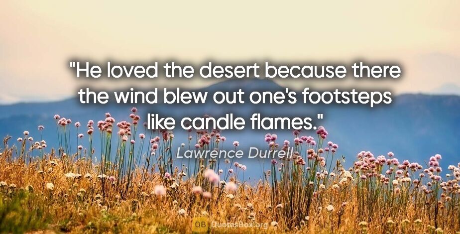 Lawrence Durrell quote: "He loved the desert because there the wind blew out one's..."