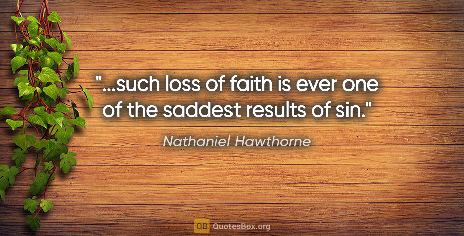 Nathaniel Hawthorne quote: "...such loss of faith is ever one of the saddest results of sin."