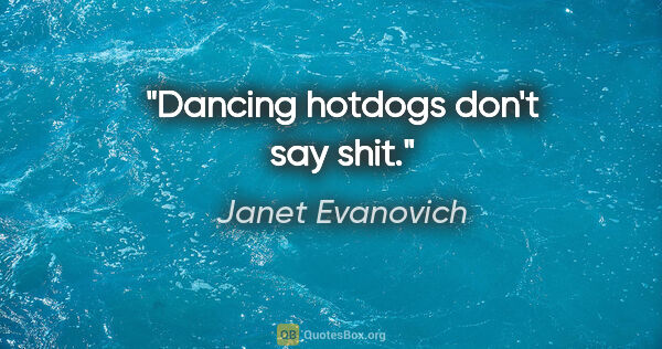 Janet Evanovich quote: "Dancing hotdogs don't say shit."