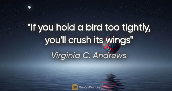 Virginia C. Andrews quote: "If you hold a bird too tightly, you'll crush its wings"