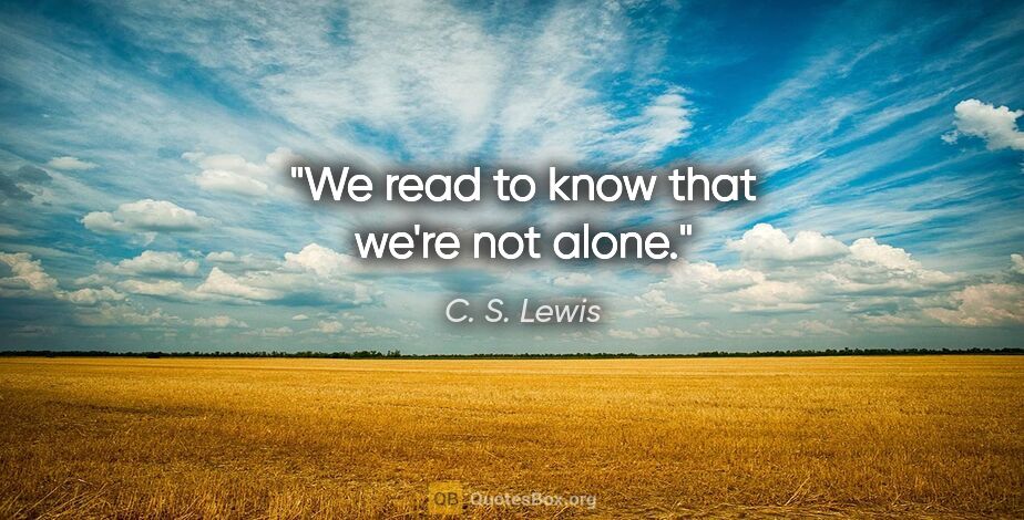 C. S. Lewis quote: "We read to know that we're not alone."