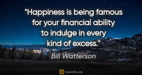 Bill Watterson quote: "Happiness is being famous for your financial ability to..."