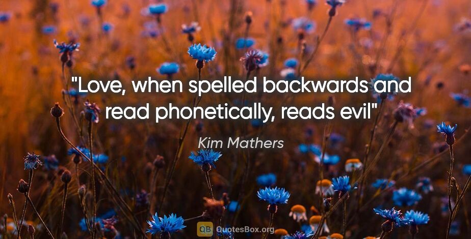 Kim Mathers quote: "Love, when spelled backwards and read phonetically, reads evil"