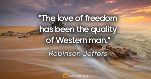 Robinson Jeffers quote: "The love of freedom has been the quality of Western man."