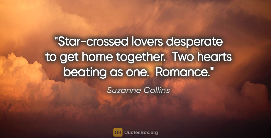 Suzanne Collins quote: "Star-crossed lovers desperate to get home together.  Two..."