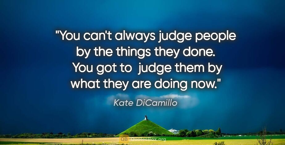 Kate DiCamillo quote: "You can't always judge people by the things they done.  You..."