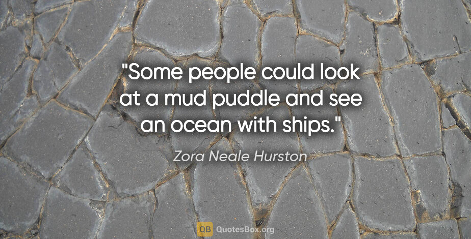 Zora Neale Hurston quote: "Some people could look at a mud puddle and see an ocean with..."
