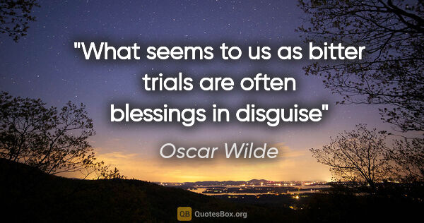 Oscar Wilde quote: "What seems to us as bitter trials are often blessings in disguise"