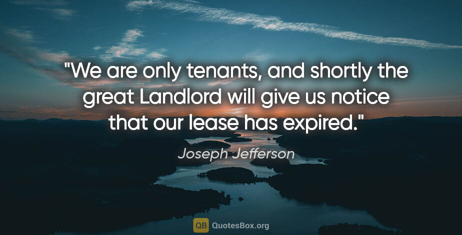 Joseph Jefferson quote: "We are only tenants, and shortly the great Landlord will give..."