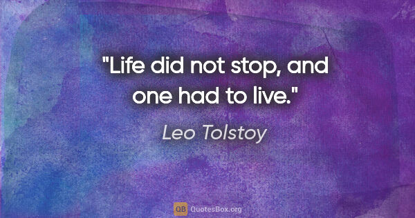 Leo Tolstoy quote: "Life did not stop, and one had to live."