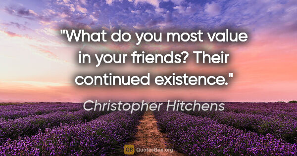 Christopher Hitchens quote: "What do you most value in your friends?
Their continued..."