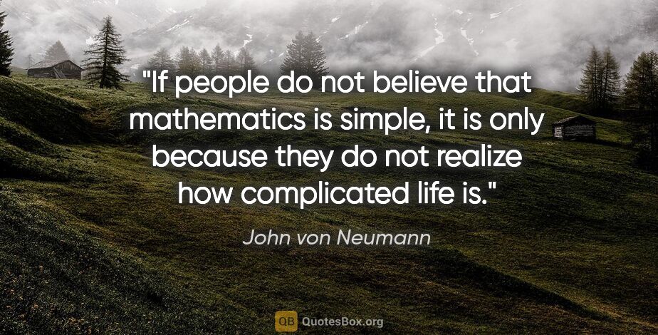 John von Neumann quote: "If people do not believe that mathematics is simple, it is..."
