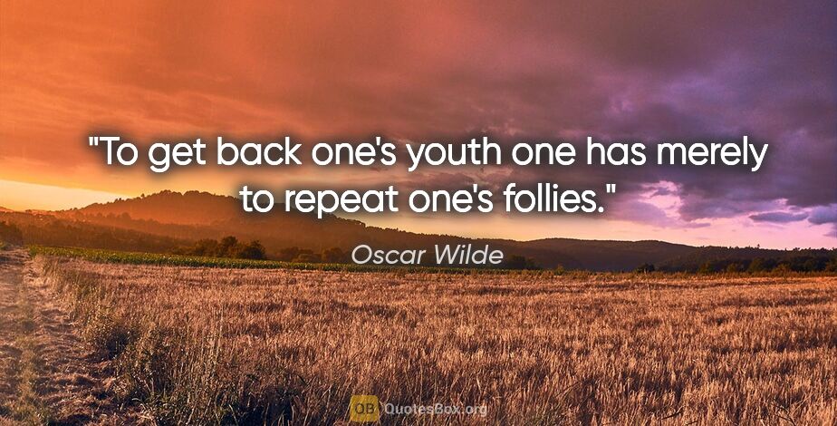 Oscar Wilde quote: "To get back one's youth one has merely to repeat one's follies."