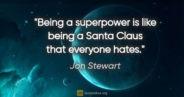 Jon Stewart quote: "Being a superpower is like being a Santa Claus that everyone..."