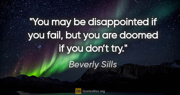 Beverly Sills quote: "You may be disappointed if you fail, but you are doomed if you..."