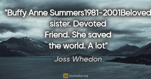 Joss Whedon quote: "Buffy Anne Summers1981-2001Beloved sister. Devoted Friend. She..."