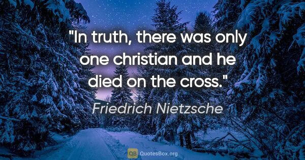 Friedrich Nietzsche quote: "In truth, there was only one christian and he died on the cross."