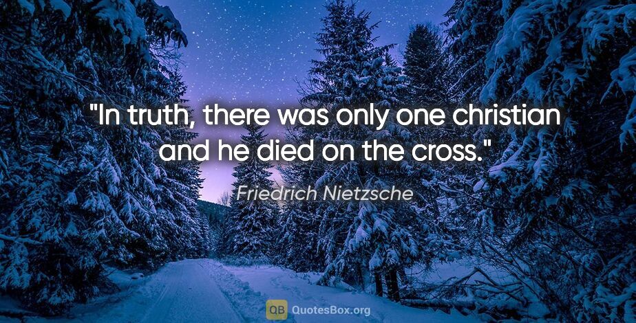 Friedrich Nietzsche quote: "In truth, there was only one christian and he died on the cross."