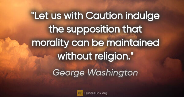 George Washington quote: "Let us with Caution indulge the supposition that morality can..."