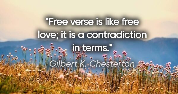 Gilbert K. Chesterton quote: "Free verse is like free love; it is a contradiction in terms."